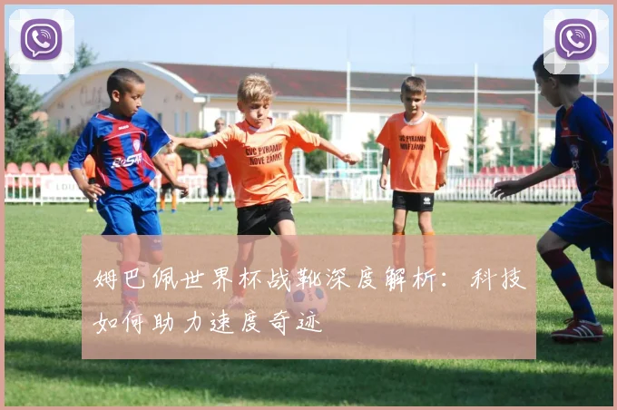姆巴佩世界杯战靴深度解析：科技如何助力速度奇迹