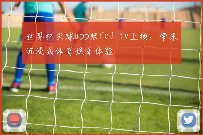 世界杯买球app颊fc3_tv上线,带来沉浸式体育娱乐体验