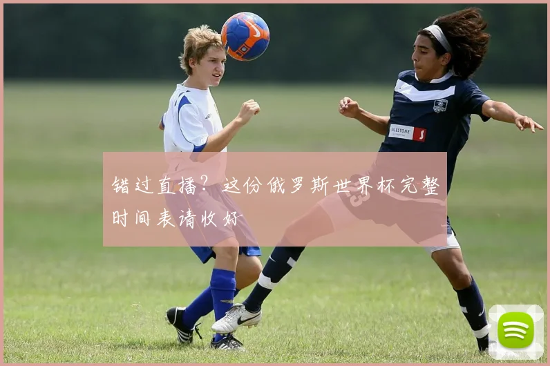 错过直播？这份俄罗斯世界杯完整时间表请收好