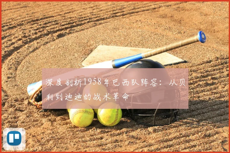 深度剖析1958年巴西队阵容：从贝利到迪迪的战术革命