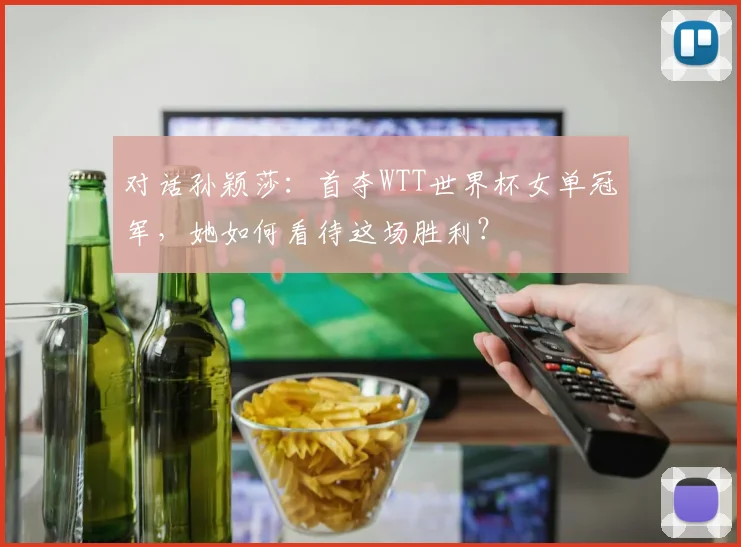 对话孙颖莎：首夺WTT世界杯女单冠军，她如何看待这场胜利？