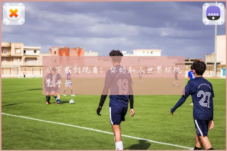 从下载到观看：你的私人世界杯观影手册