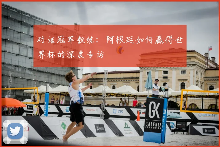 对话冠军教练：阿根廷如何赢得世界杯的深度专访