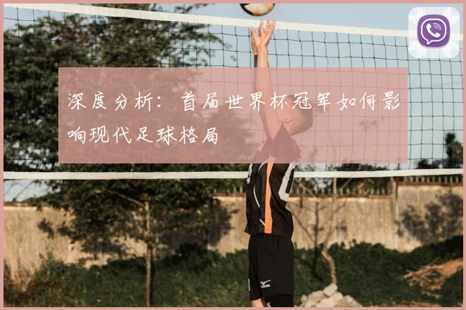 深度分析：首届世界杯冠军如何影响现代足球格局