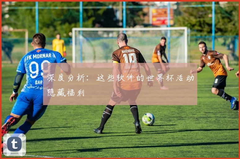 深度分析：这些软件的世界杯活动隐藏福利