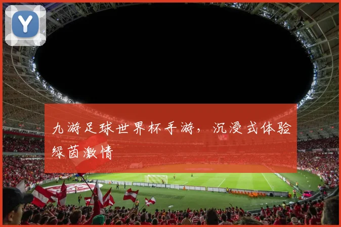 九游足球世界杯手游,沉浸式体验绿茵激情