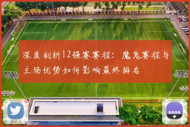 深度剖析12强赛赛程：魔鬼赛程与主场优势如何影响最终排名