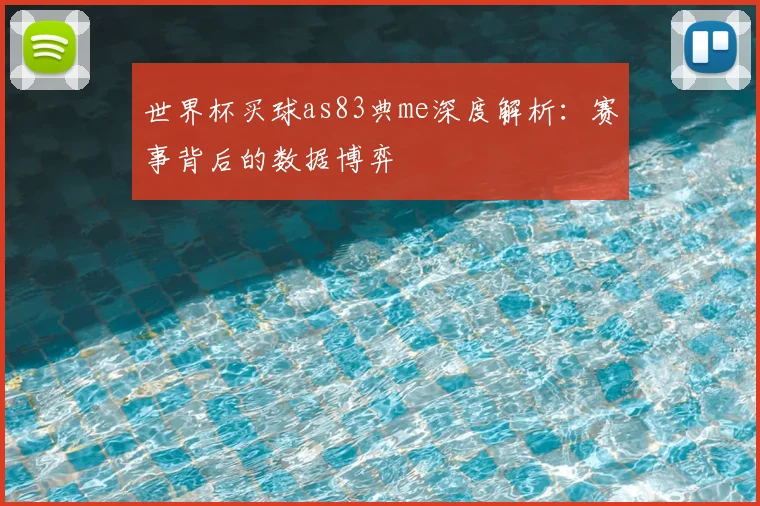世界杯买球as83典me深度解析:赛事背后的数据博弈