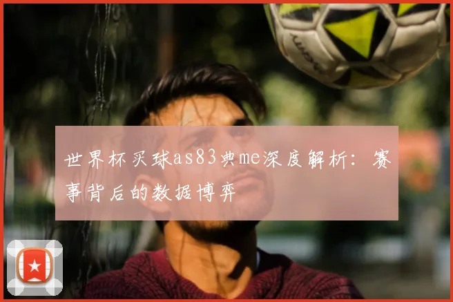 世界杯买球as83典me深度解析:赛事背后的数据博弈