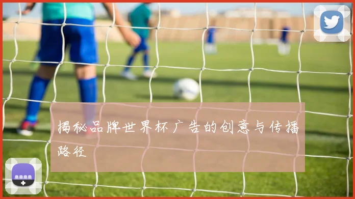 揭秘品牌世界杯广告的创意与传播路径