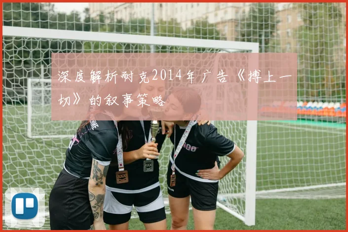 深度解析耐克2014年广告《搏上一切》的叙事策略