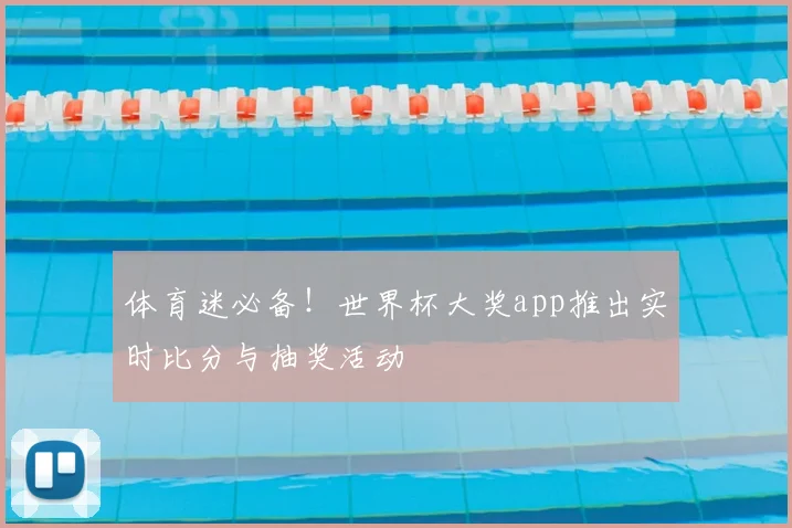 体育迷必备！世界杯大奖app推出实时比分与抽奖活动