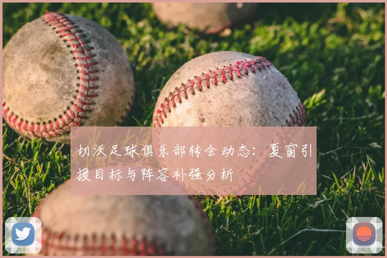 切沃足球俱乐部转会动态：夏窗引援目标与阵容补强分析