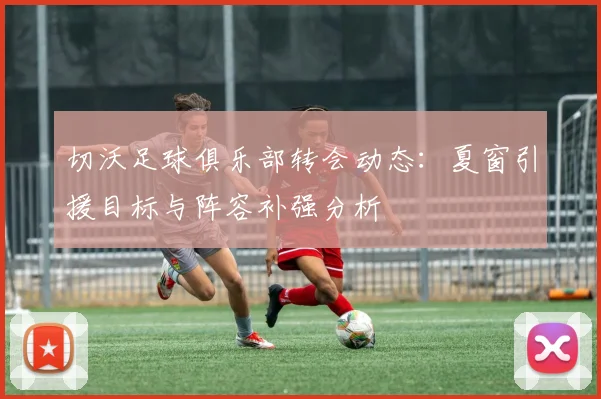 切沃足球俱乐部转会动态：夏窗引援目标与阵容补强分析