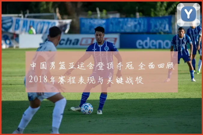 中国男篮亚运会登顶夺冠 全面回顾2018年赛程表现与关键战役