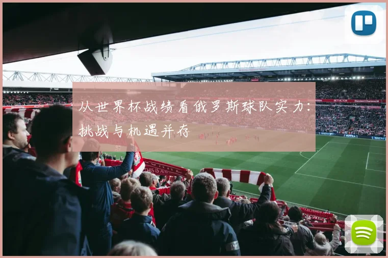 从世界杯战绩看俄罗斯球队实力：挑战与机遇并存